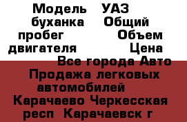 › Модель ­ УАЗ-452(буханка) › Общий пробег ­ 3 900 › Объем двигателя ­ 2 800 › Цена ­ 200 000 - Все города Авто » Продажа легковых автомобилей   . Карачаево-Черкесская респ.,Карачаевск г.